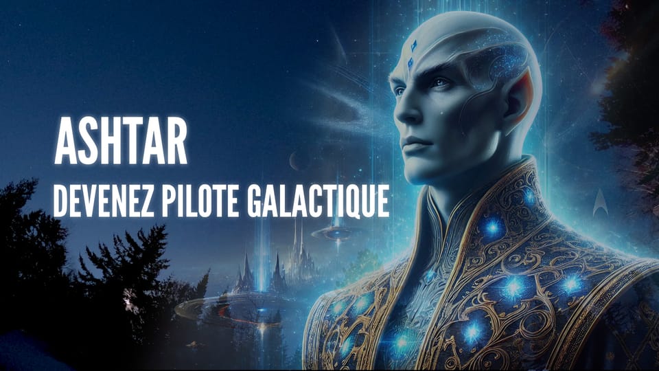 ASHTAR : LE FUTUR DES HUMAINS – PILOTES GALACTIQUES ET GUERRIERS DES ÉTOILES! 🚀✨